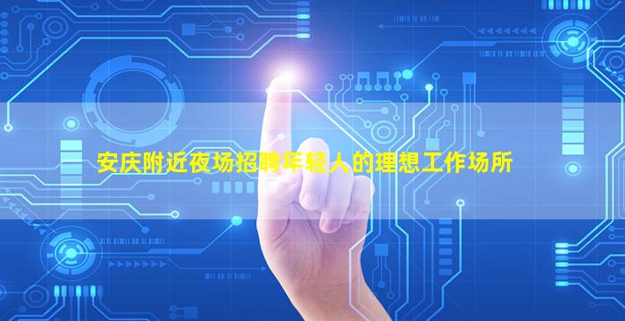 安庆附近夜场招聘年轻人的理想工作场所